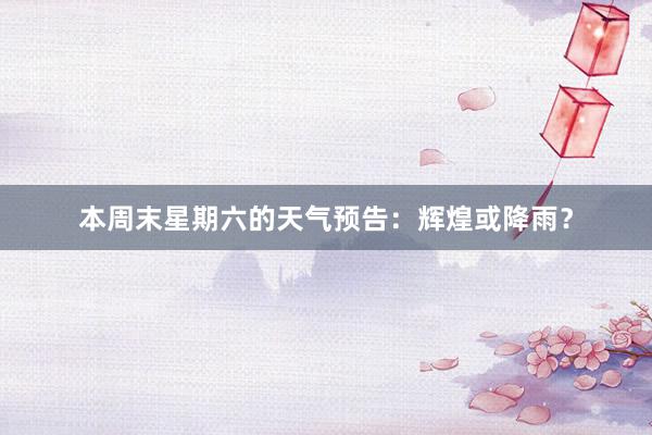 本周末星期六的天气预告：辉煌或降雨？